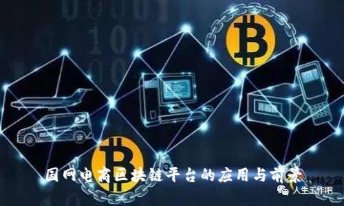 国网电商区块链平台的应用与前景